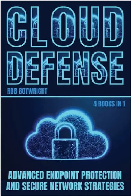 Cloud Defense: Advanced Endpoint Protection and Secure Network Strategies by Botwright, Rob