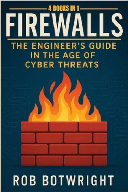 Firewalls: The Engineer's Guide in the Age of Cyber Threats by Botwright, Rob