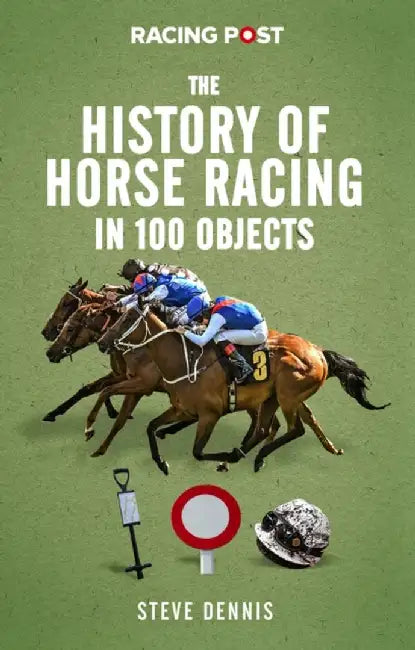 The History of Horse Racing in 100 Objects by Steve Dennis