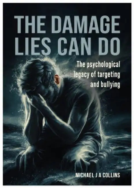 The Damage Lies Can Do: The psychological legacy of targeting and bullying by Michael J A Collins