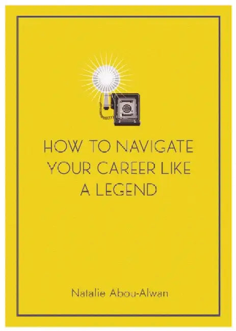How To Navigate Your Career Like A Legend by Natalie Abou-Alwan