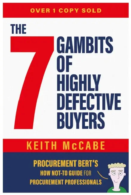 The 7 Gambits of Highly Defective Buyers: Procurement Bert's How Not-to Guide for Procurement Professionals by Keith McCabe
