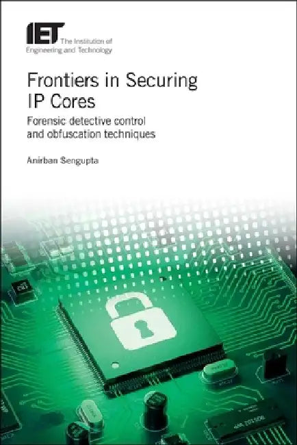 Frontiers in Securing IP Cores: Forensic Detective Control and Obfuscation Techniques by Anirban SenGupta