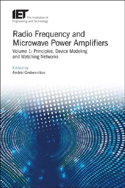 Radio Frequency and Microwave Power Amplifiers: Principles, Device Modeling and Matching Networks by Andrei Grebennikov