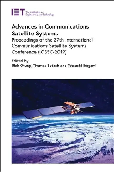 Advances in Communications Satellite Systems: Proceedings of the 37th International Communications Satellite Systems Conference (Icssc-2019) by Ifiok Otung