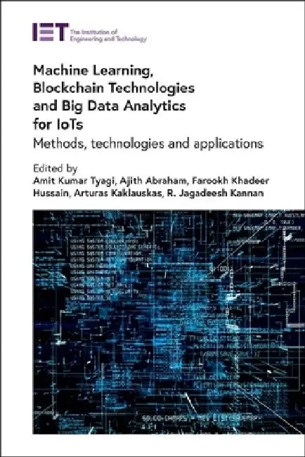 Machine Learning, Blockchain Technologies and Big Data Analytics for Iots: Methods, Technologies and Applications by Amit Kumar Tyagi