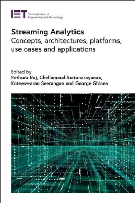 Streaming Analytics: Concepts, Architectures, Platforms, Use Cases and Applications by Pethuru Raj