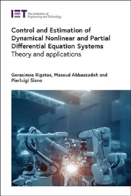 Control and Estimation of Dynamical Nonlinear and Partial Differential Equation Systems: Theory and Applications by Gerasimos Rigatos