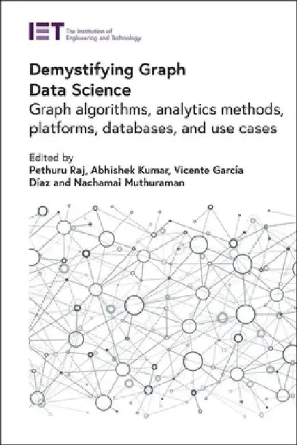Demystifying Graph Data Science: Graph Algorithms, Analytics Methods, Platforms, Databases, and Use Cases by Pethuru Raj