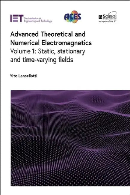 Advanced Theoretical and Numerical Electromagnetics: Static, Stationary and Time-Varying Fields by Vito Lancellotti