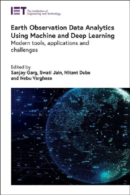 Earth Observation Data Analytics Using Machine and Deep Learning: Modern Tools, Applications and Challenges by Sanjay Garg
