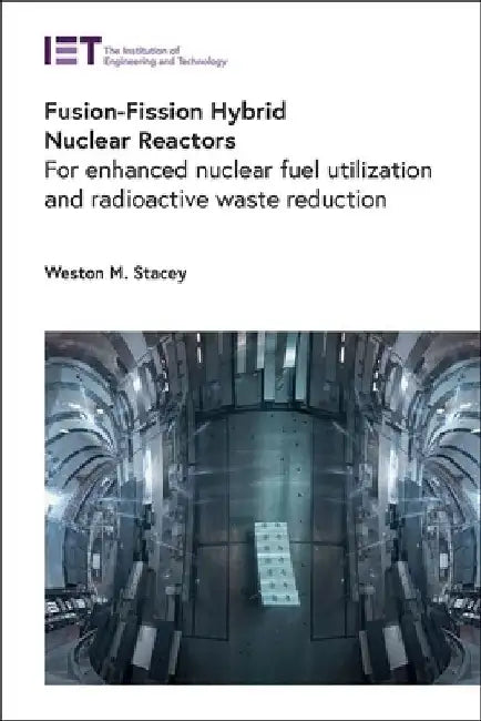 Fusion-Fission Hybrid Nuclear Reactors: For Enhanced Nuclear Fuel Utilization and Radioactive Waste Reduction by Weston M. Stacey