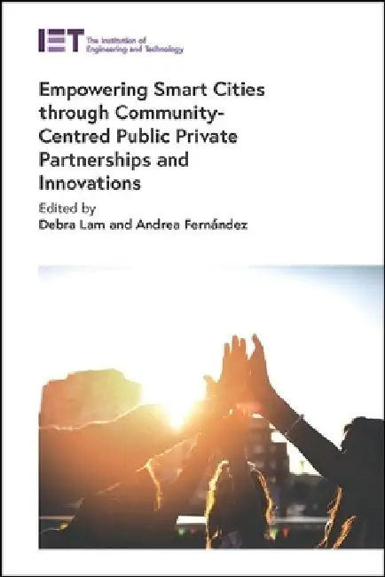 Empowering Smart Cities Through Community-Centred Public Private Partnerships and Innovations by Debra Lam