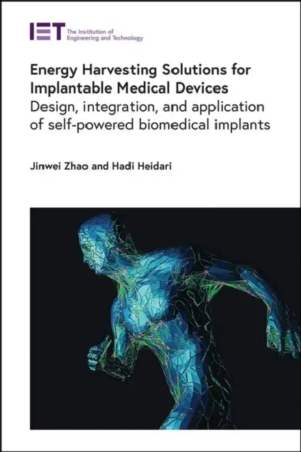 Energy Harvesting Solutions for Implantable Medical Devices: Design, Integration, and Application of Self-Powered Biomedical Implants by Jinwei Zhao, Hadi Heidari
