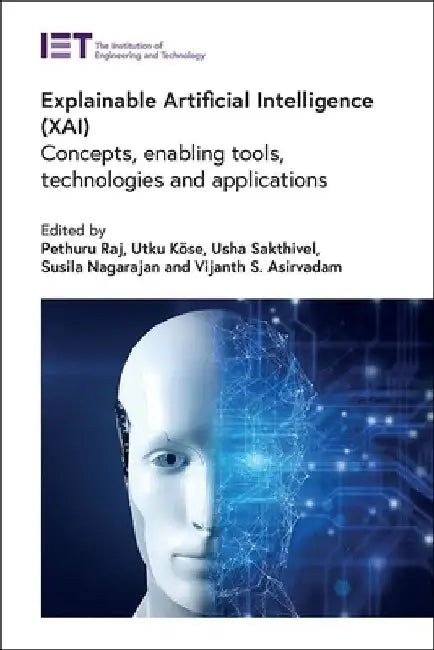 Explainable Artificial Intelligence (Xai): Concepts, Enabling Tools, Technologies and Applications by Pethuru Raj