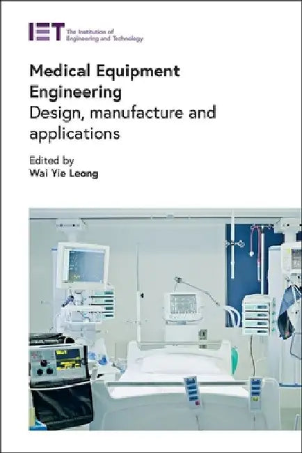 Medical Equipment Engineering: Design, Manufacture and Applications by Wai Yie Leong