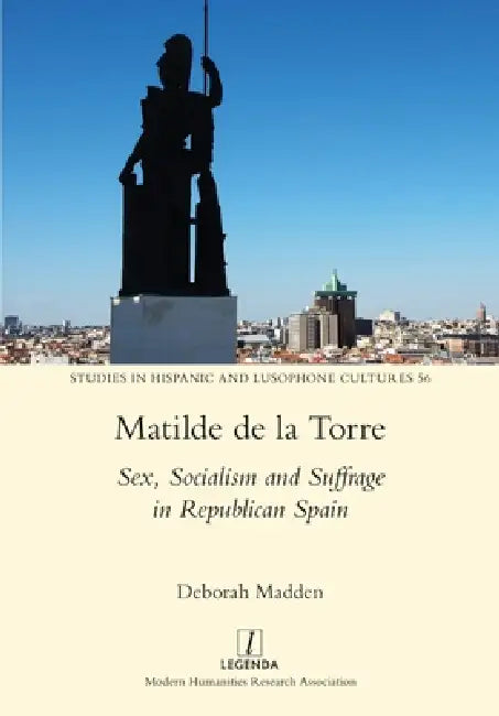 Matilde de la Torre: Sex, Socialism and Suffrage in Republican Spain by Deborah Madden