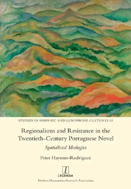 Regionalisms and Resistance in the Twentieth-Century Portuguese Novel: Spatialized Ideologies by Peter Haysom-Rodríguez