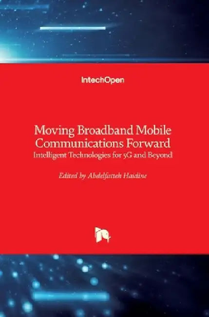 Moving Broadband Mobile Communications Forward: Intelligent Technologies for 5G and Beyond by Abdelfatteh Haidine