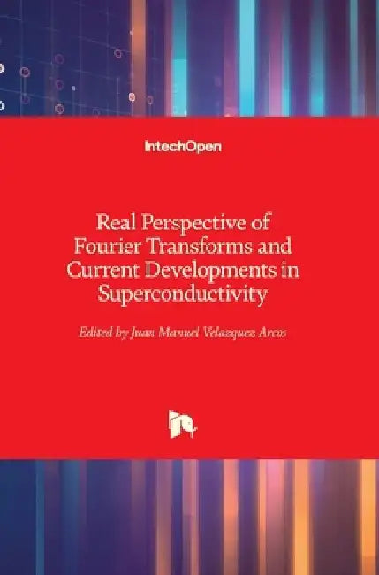 Real Perspective of Fourier Transforms and Current Developments in Superconductivity by Juan Manuel Velazquez Arcos