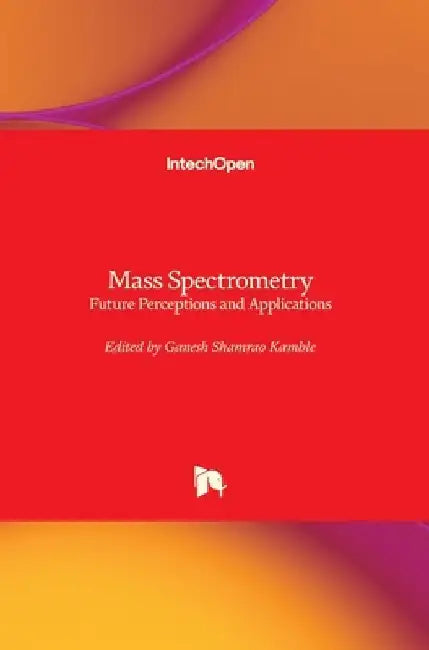 Mass Spectrometry: Future Perceptions and Applications by Ganesh Shamrao Kamble