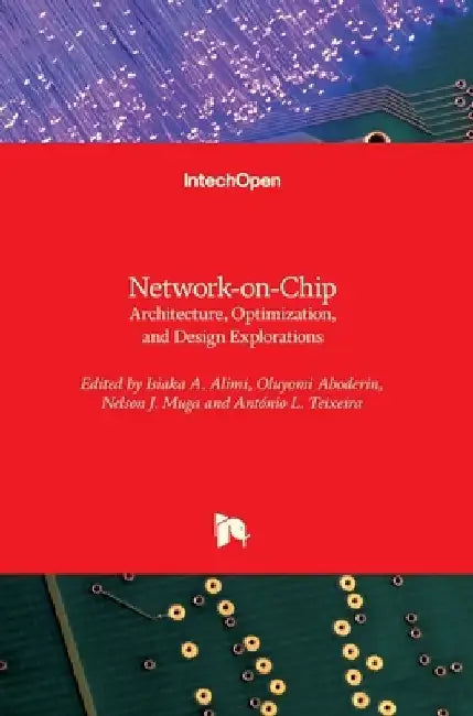 Network-on-Chip: Architecture, Optimization, and Design Explorations by Isiaka Alimi