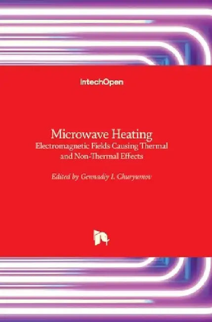 Microwave Heating: Electromagnetic Fields Causing Thermal and Non-Thermal Effects by Gennadiy I. Churyumov