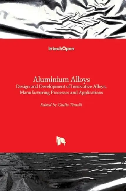 Aluminium Alloys: Design and Development of Innovative Alloys, Manufacturing Processes and Applications by Giulio Timelli