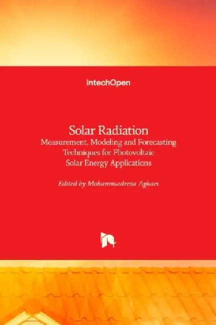 Solar Radiation: Measurement, Modeling and Forecasting Techniques for Photovoltaic Solar Energy Applications by Mohammadreza Aghaei
