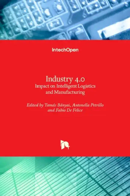 Industry 4.0: Impact on Intelligent Logistics and Manufacturing by Fabio de Felice, Antonella Petrillo, Tamás Bányai