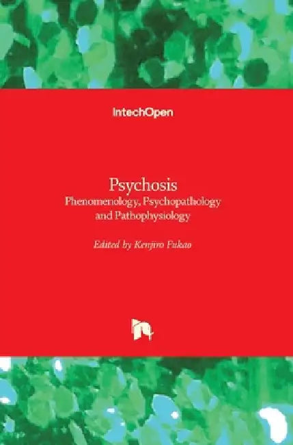 Psychosis: Phenomenology, Psychopathology and Pathophysiology by Kenjiro Fukao