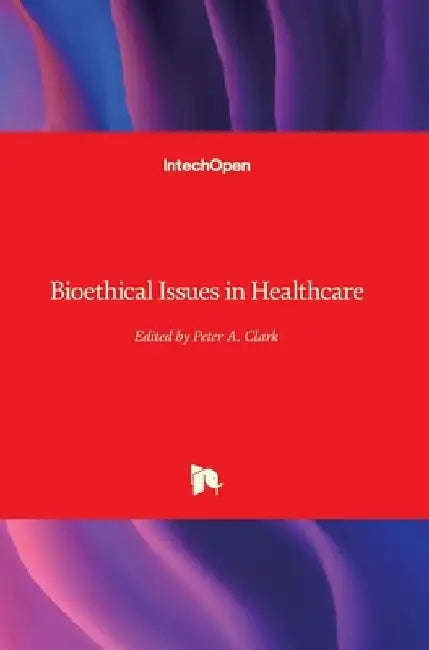 Bioethical Issues in Healthcare by Peter a. Clark