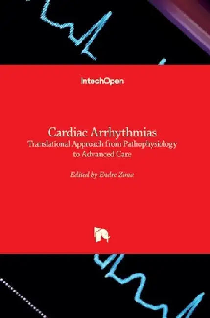 Cardiac Arrhythmias: Translational Approach from Pathophysiology to Advanced Care by Endre Zima