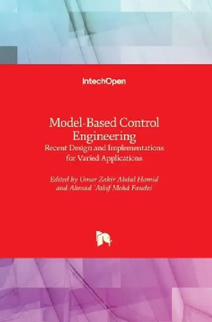 Model-Based Control Engineering: Recent Design and Implementations for Varied Applications by Umar Zakir Abdul Hamid
