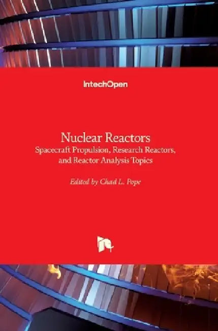 Nuclear Reactors: Spacecraft Propulsion, Research Reactors, and Reactor Analysis Topics by Chad L. Pope