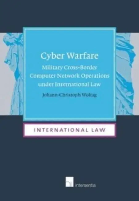 Cyber Warfare: Military Cross-Border Computer Network Operations Under International Law (Paperback) Volume 14 by Johann-Christoph Woltag