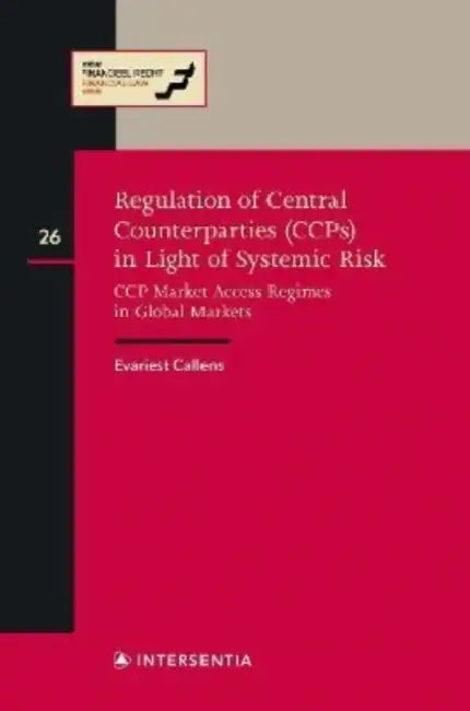 Regulation of Central Couterparties (Ccps) in Light of Systemic Risk: CCP Market Access Regimes in Global Marketsvolume 26 by Evariest Callens