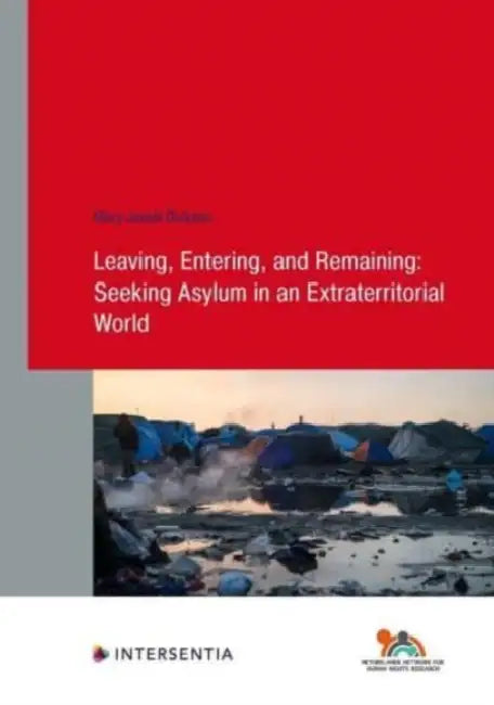 Leaving, Entering, and Remaining: Seeking Asylum in an Extraterritorial World: Volume 99 by Mary Dickson