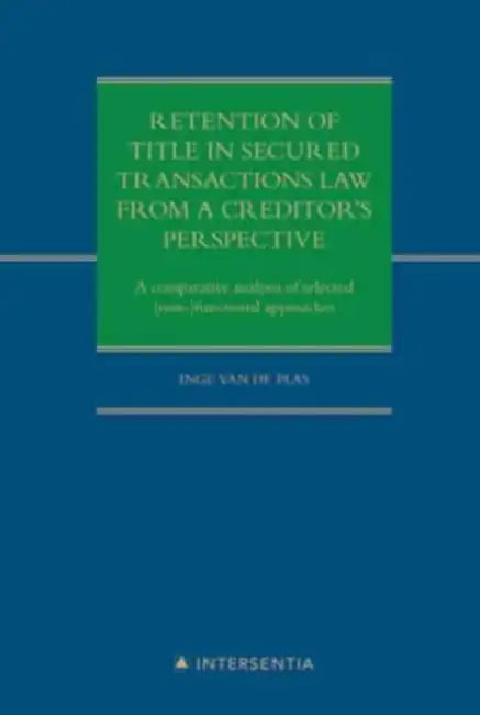 Retention of Title in Secured Transactions Law from a Creditor's Perspective: A Comparative Analysis of Selected (Non-)Functional Approaches by Inge Van de Plas