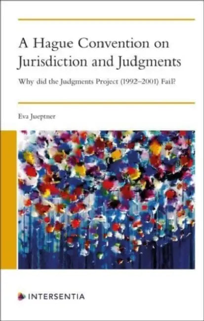 A Hague Convention on Jurisdiction and Judgments: Why Did the Judgments Project (1992-2001) Fail? by Eva Jueptner