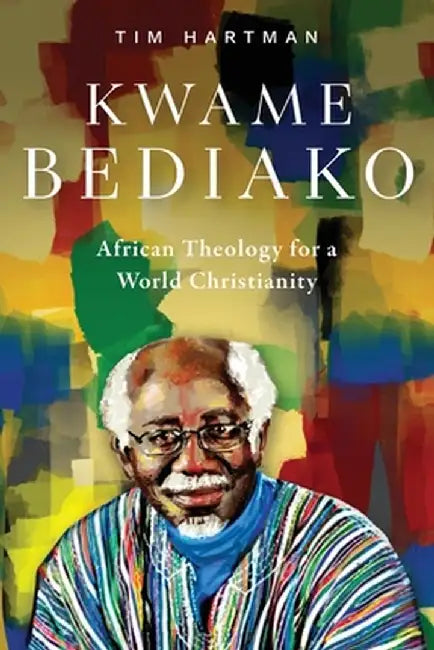 Kwame Bediako: African Theology for a World Christianity by Tim Hartman