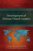 Development of Chinese Church Leaders: A Study of Relational Leadership in Contemporary Chinese Churches by Otto Lui