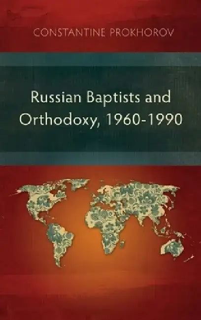 Russian Baptists and Orthodoxy, 1960-1990: A Comparative Study of Theology, Liturgy, and Traditions by Constantine Prokhorov