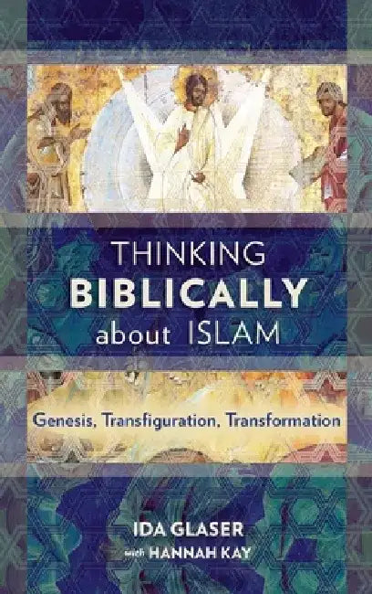 Thinking Biblically about Islam: Genesis, Transfiguration, Transformation by Ida Glaser