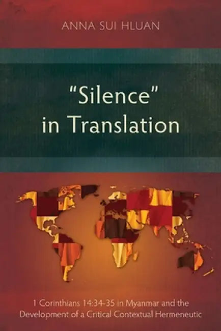 Silence in Translation: 1 Corinthians 14:34-35 in Myanmar and the Development of a Critical Contextual Hermeneutic by Anna Sui Hluan