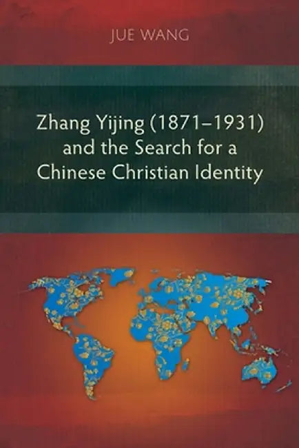 Zhang Yijing (1871-1931) and the Search for a Chinese Christian Identity by Jue Wang