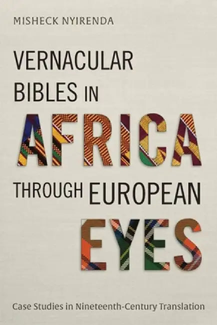 Vernacular Bibles in Africa through European Eyes: Case Studies in Nineteenth-Century Translation by Misheck Nyirenda