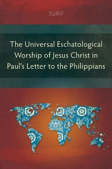 The Universal Eschatological Worship of Jesus Christ in Paul's Letter to the Philippians by Surif