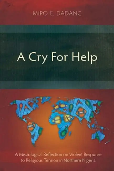 A Cry For Help: A Missiological Reflection on Violent Response to Religious Tension in Northern Nigeria by Mipo E. Dadang