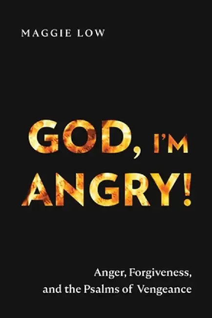 God, I'm Angry!: Anger, Forgiveness, and the Psalms of Vengeance by Maggie Low
